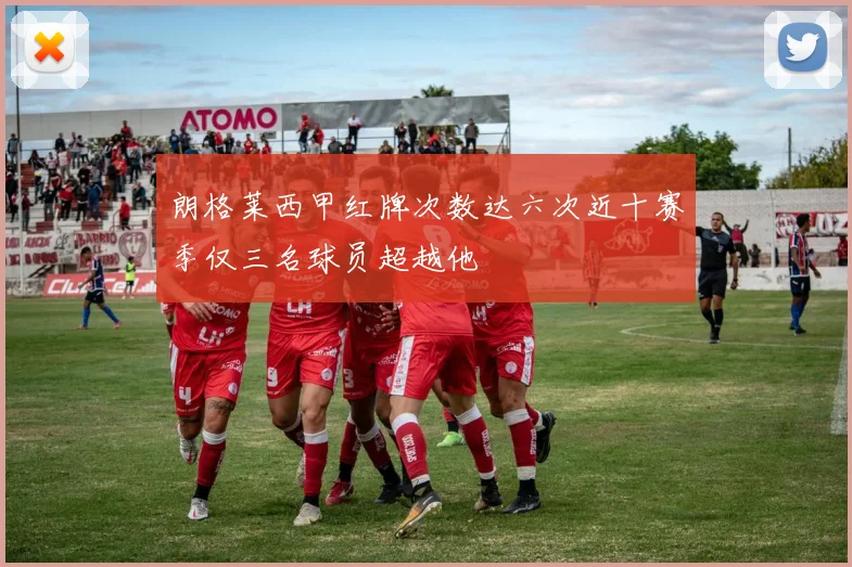 朗格莱西甲红牌次数达六次近十赛季仅三名球员超越他