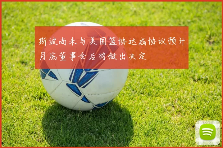 斯波尚未与美国篮协达成协议预计月底董事会后将做出决定