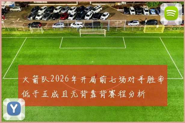 火箭队2026年开局前七场对手胜率低于五成且无背靠背赛程分析