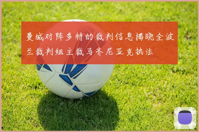 曼城对阵多特的裁判信息揭晓全波兰裁判组主裁马齐尼亚克执法