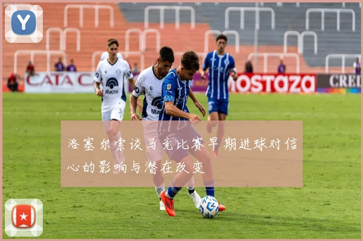 洛塞尔索谈马竞比赛早期进球对信心的影响与潜在改变