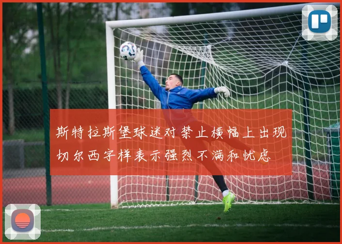 斯特拉斯堡球迷对禁止横幅上出现切尔西字样表示强烈不满和忧虑