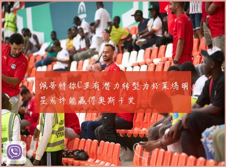 佩蒂特称C罗有潜力转型为好莱坞明星或许能赢得奥斯卡奖