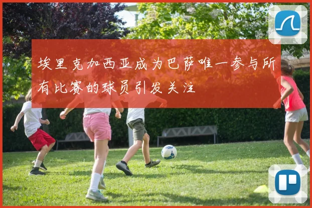 埃里克加西亚成为巴萨唯一参与所有比赛的球员引发关注