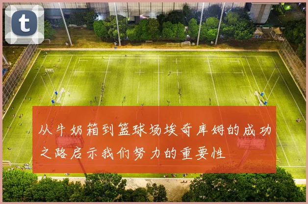从牛奶箱到篮球场埃奇库姆的成功之路启示我们努力的重要性