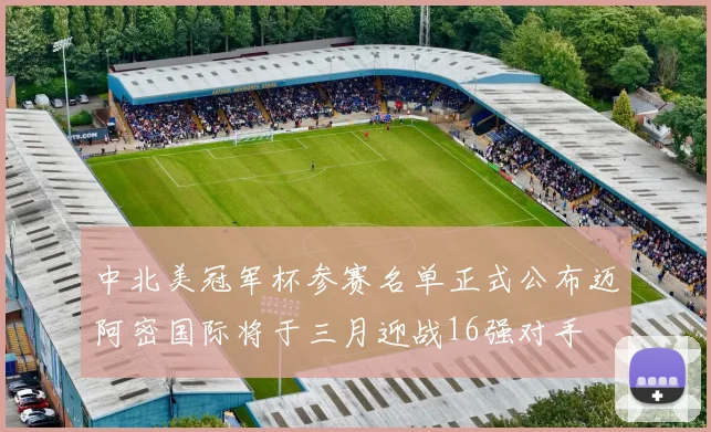 中北美冠军杯参赛名单正式公布迈阿密国际将于三月迎战16强对手