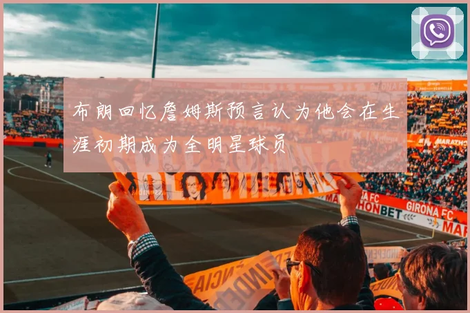 布朗回忆詹姆斯预言认为他会在生涯初期成为全明星球员