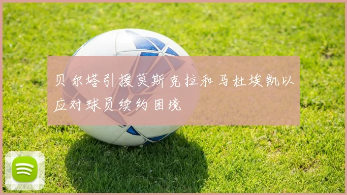 贝尔塔引援莫斯克拉和马杜埃凯以应对球员续约困境