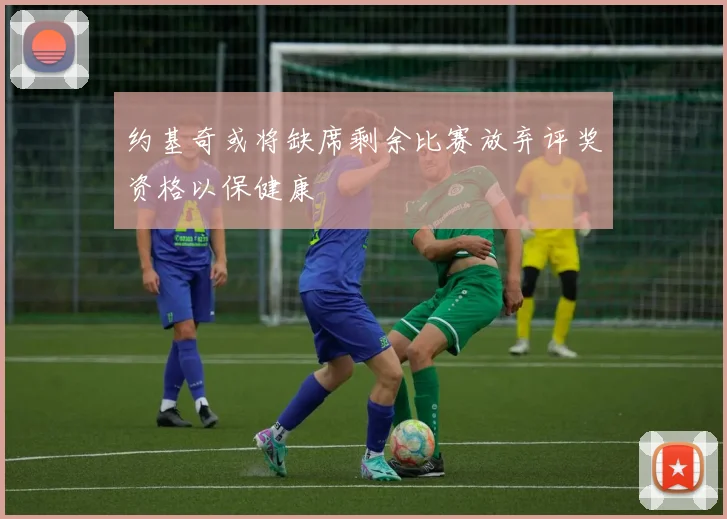 约基奇或将缺席剩余比赛放弃评奖资格以保健康