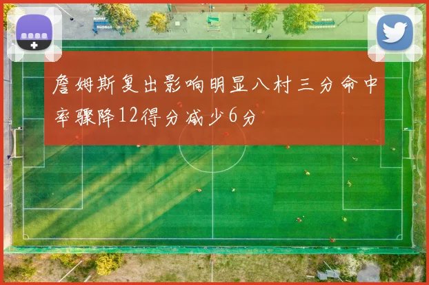 詹姆斯复出影响明显八村三分命中率骤降12得分减少6分