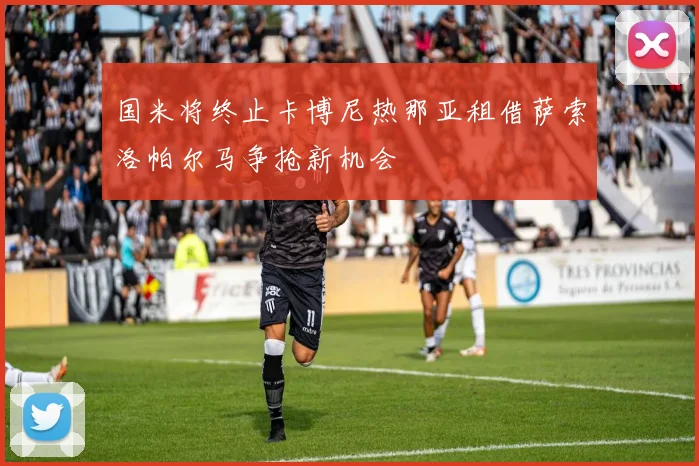 国米将终止卡博尼热那亚租借萨索洛帕尔马争抢新机会