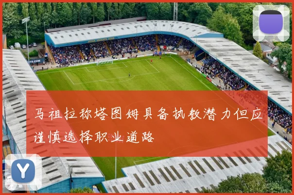 马祖拉称塔图姆具备执教潜力但应谨慎选择职业道路